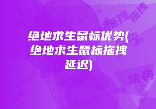 绝地求生鼠标优势(绝地求生鼠标拖拽延迟)