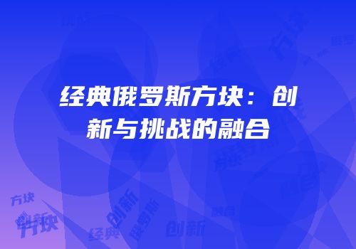 经典俄罗斯方块：创新与挑战的融合