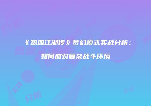 《热血江湖传》梦幻模式实战分析：如何应对复杂战斗环境