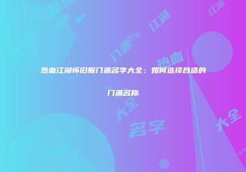 热血江湖怀旧服门派名字大全：如何选择合适的门派名称