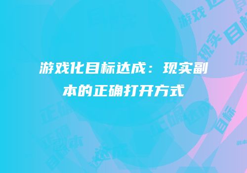 游戏化目标达成：现实副本的正确打开方式