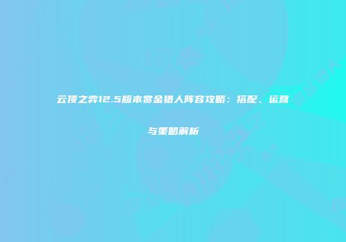 云顶之弈12.5版本赏金猎人阵容攻略：搭配、运营与策略解析