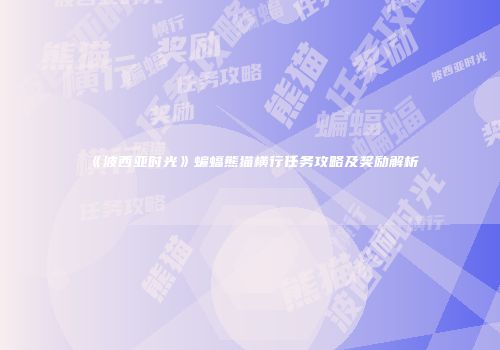 《波西亚时光》蝙蝠熊猫横行任务攻略及奖励解析