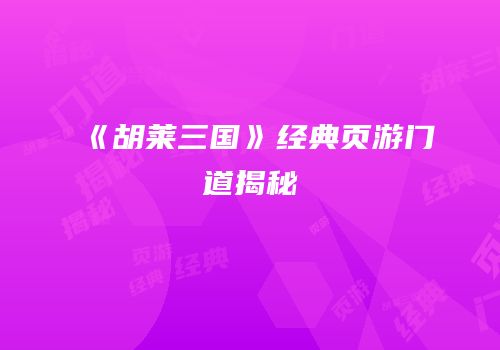 《胡莱三国》经典页游门道揭秘