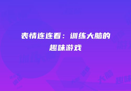 表情连连看：训练大脑的趣味游戏