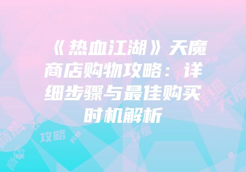 《热血江湖》天魔商店购物攻略：详细步骤与最佳购买时机解析