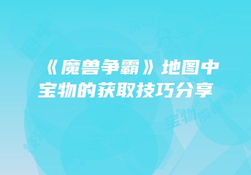 《魔兽争霸》地图中宝物的获取技巧分享