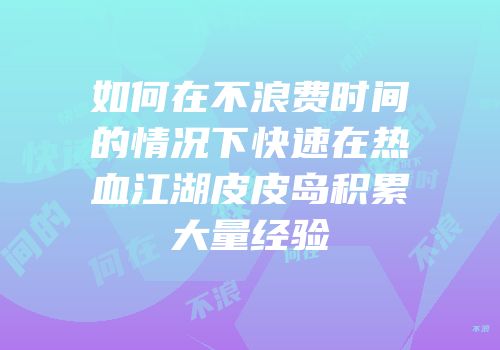 如何在不浪费时间的情况下快速在热血江湖皮皮岛积累大量经验