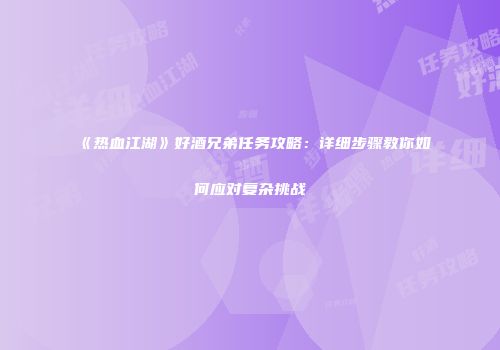 《热血江湖》好酒兄弟任务攻略：详细步骤教你如何应对复杂挑战