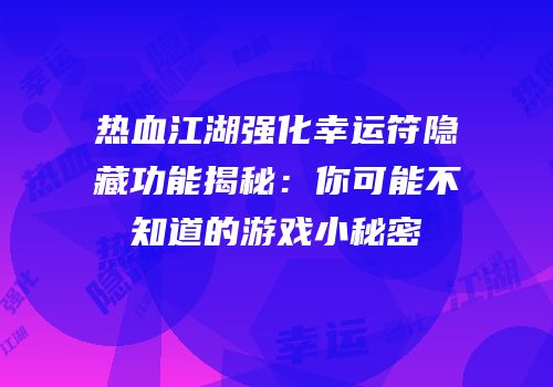 热血江湖强化幸运符隐藏功能揭秘：你可能不知道的游戏小秘密