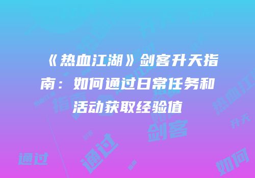 《热血江湖》剑客升天指南：如何通过日常任务和活动获取经验值