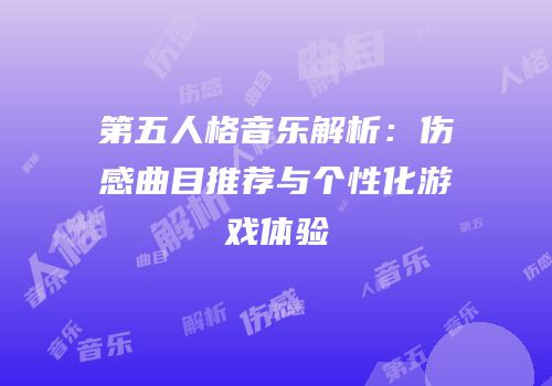 第五人格音乐解析：伤感曲目推荐与个性化游戏体验