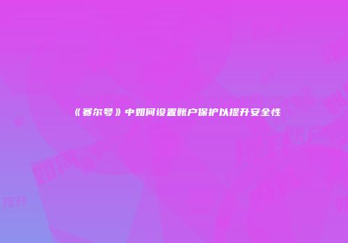 《赛尔号》中如何设置账户保护以提升安全性