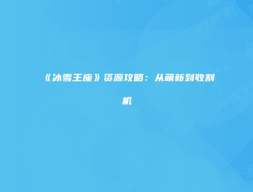 《冰雪王座》资源攻略：从萌新到收割机