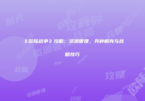 《欧陆战争》攻略：资源管理、兵种相克与战略技巧