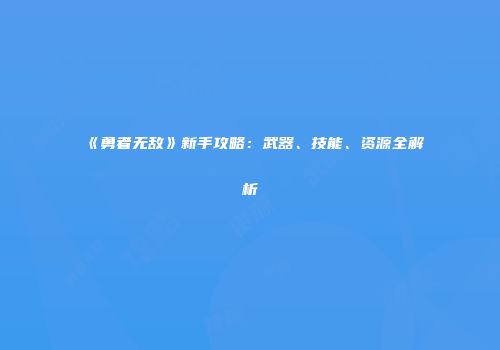 《勇者无敌》新手攻略：武器、技能、资源全解析
