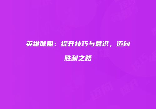 英雄联盟：提升技巧与意识，迈向胜利之路