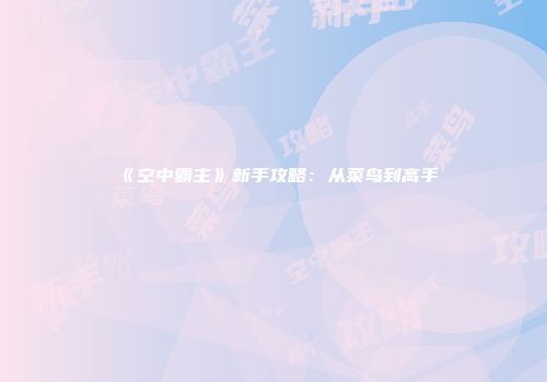 《空中霸主》新手攻略：从菜鸟到高手
