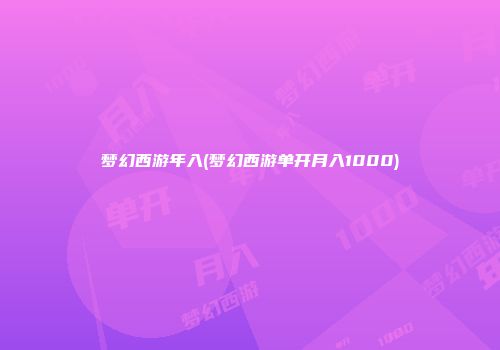 梦幻西游年入(梦幻西游单开月入1000)