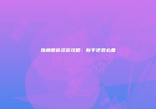 独角兽偷资源攻略：新手逆袭必备