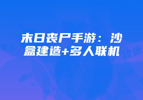 末日丧尸手游：沙盒建造+多人联机
