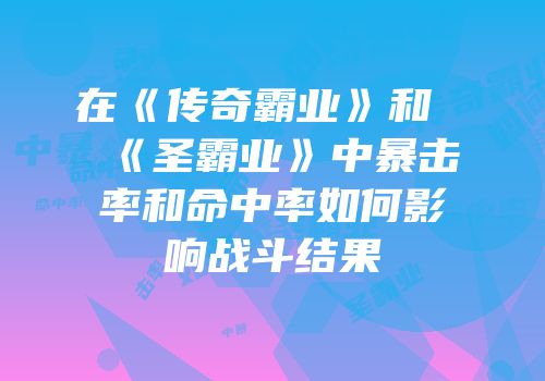 在《传奇霸业》和《圣霸业》中暴击率和命中率如何影响战斗结果