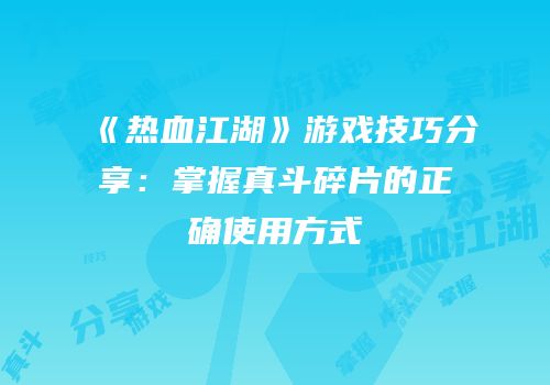 《热血江湖》游戏技巧分享：掌握真斗碎片的正确使用方式