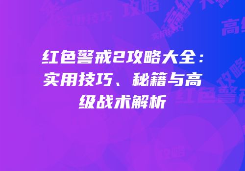 红色警戒2攻略大全：实用技巧、秘籍与高级战术解析