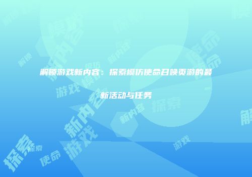 解锁游戏新内容：探索模仿使命召唤页游的最新活动与任务
