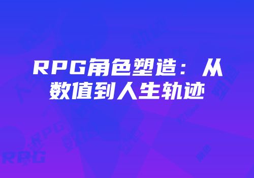 RPG角色塑造：从数值到人生轨迹