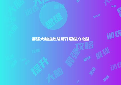 最强大脑训练法提升思维力攻略