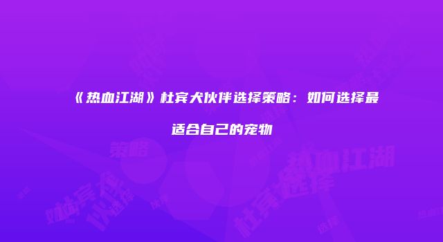 《热血江湖》杜宾犬伙伴选择策略：如何选择最适合自己的宠物