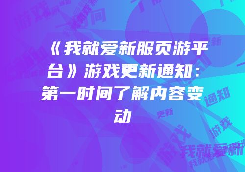 《我就爱新服页游平台》游戏更新通知：第一时间了解内容变动