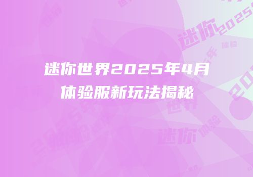 迷你世界2025年4月体验服新玩法揭秘