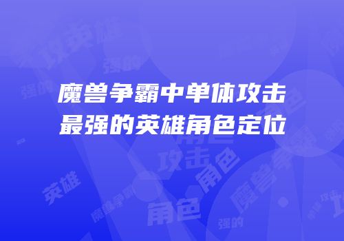 魔兽争霸中单体攻击最强的英雄角色定位