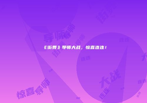 《街舞》导师大战，惊喜连连！