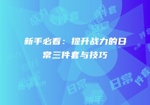 新手必看：提升战力的日常三件套与技巧