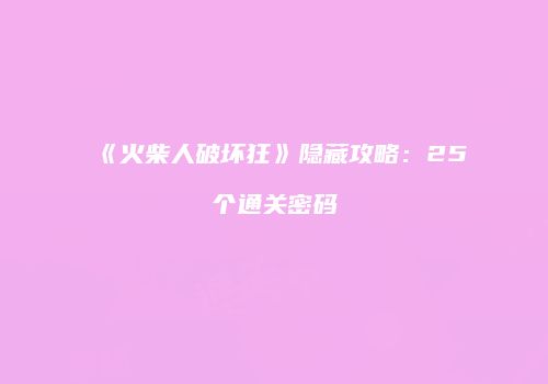 《火柴人破坏狂》隐藏攻略：25个通关密码
