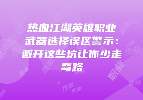 热血江湖英雄职业武器选择误区警示：避开这些坑让你少走弯路