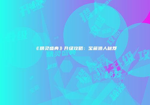 《精灵盛典》升级攻略：宝藏猎人秘笈