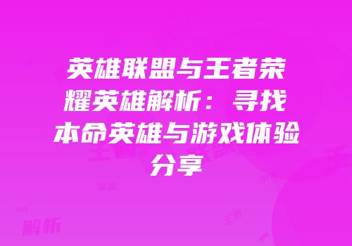 英雄联盟与王者荣耀英雄解析：寻找本命英雄与游戏体验分享