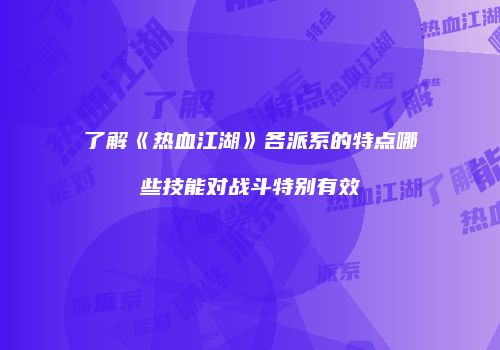 了解《热血江湖》各派系的特点哪些技能对战斗特别有效