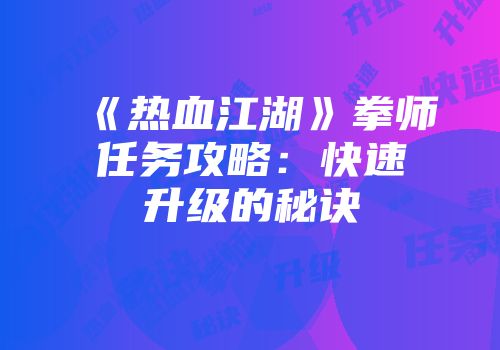 《热血江湖》拳师任务攻略：快速升级的秘诀