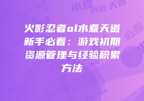火影忍者ol水煮天道新手必看：游戏初期资源管理与经验积累方法