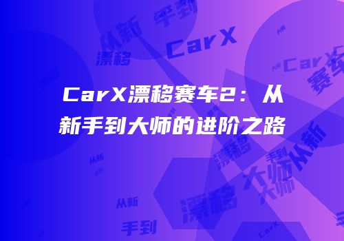 CarX漂移赛车2：从新手到大师的进阶之路