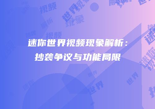 迷你世界视频现象解析：抄袭争议与功能局限