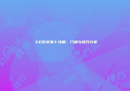 《幻影游侠》攻略：门道与技巧分享