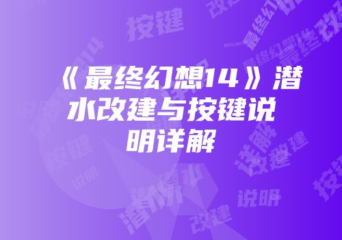 《最终幻想14》潜水改建与按键说明详解