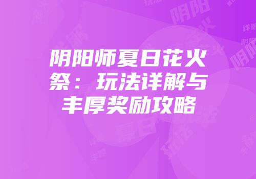 阴阳师夏日花火祭：玩法详解与丰厚奖励攻略