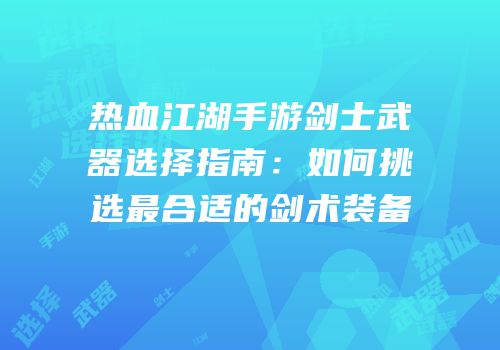 热血江湖手游剑士武器选择指南：如何挑选最合适的剑术装备